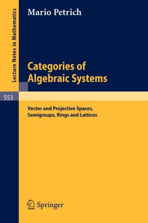 M. Petrich Categories of Algebraic Systems. Vector and Projective Spaces, Semigroups, Rings and Lattices