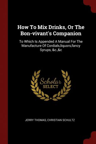 Jerry Thomas, Christian Schultz How To Mix Drinks, Or The Bon-vivant