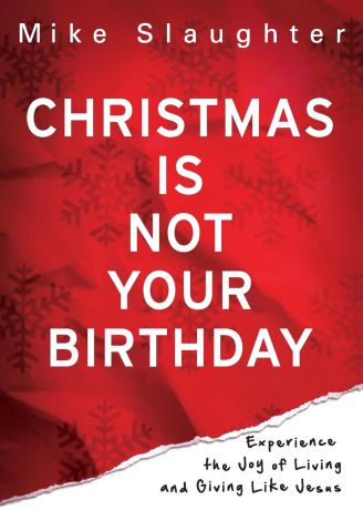 Mike Slaughter Christmas Is Not Your Birthday. Experience the Joy of Living and Giving Like Jesus