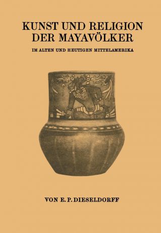 E. P. Dieseldorf, E. P. Dieseldorf Kunst Und Religion Der Mayavolker. Im Alten Und Heutigen Mittelamerika