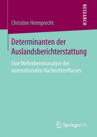 Christine Heimprecht Determinanten der Auslandsberichterstattung. Eine Mehrebenenanalyse des internationalen Nachrichtenflusses