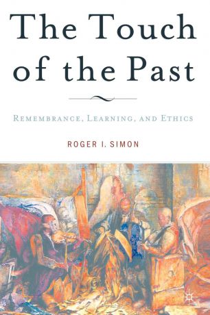 Roger I. Simon The Touch of the Past. Remembrance, Learning, and Ethics