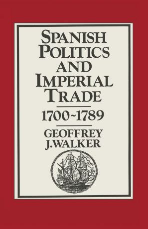 Geoffrey J. Walker Spanish Politics and Imperial Trade, 1700-1789