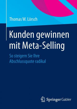 Thomas W. Lörsch Kunden gewinnen mit Meta-Selling. So steigern Sie Ihre Abschlussquote radikal