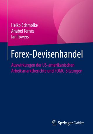 Heiko Schmolke, Anabel Ternès, Ian Towers Forex-Devisenhandel. Auswirkungen der US-amerikanischen Arbeitsmarktberichte und FOMC-Sitzungen