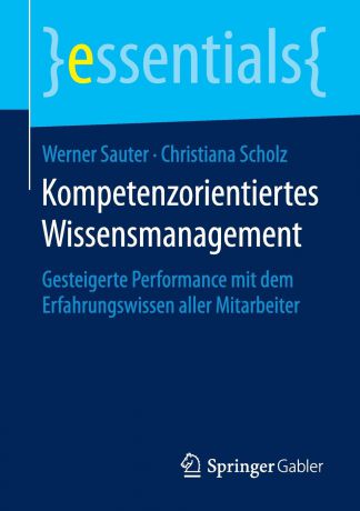 Werner Sauter, Christiana Scholz Kompetenzorientiertes Wissensmanagement. Gesteigerte Performance mit dem Erfahrungswissen aller Mitarbeiter