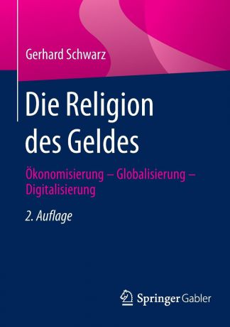 Gerhard Schwarz Die Religion des Geldes. Okonomisierung - Globalisierung - Digitalisierung