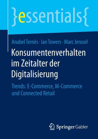 Anabel Ternès, Ian Towers, Marc Jerusel Konsumentenverhalten im Zeitalter der Digitalisierung. Trends: E-Commerce, M-Commerce und Connected Retail