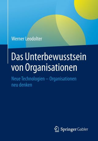 Werner Leodolter Das Unterbewusstsein von Organisationen. Neue Technologien - Organisationen neu denken
