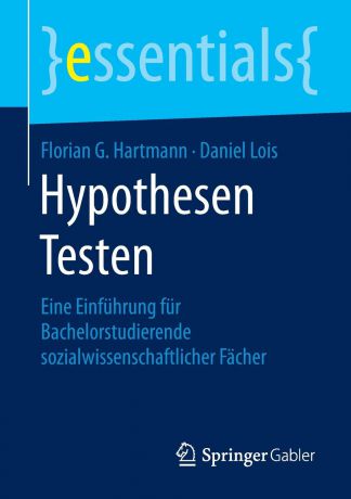 Florian G Hartmann, Daniel Lois Hypothesen Testen. Eine Einfuhrung fur Bachelorstudierende sozialwissenschaftlicher Facher