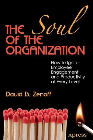 David B. Zenoff The Soul of the Organization. How to Ignite Employee Engagement and Productivity at Every Level