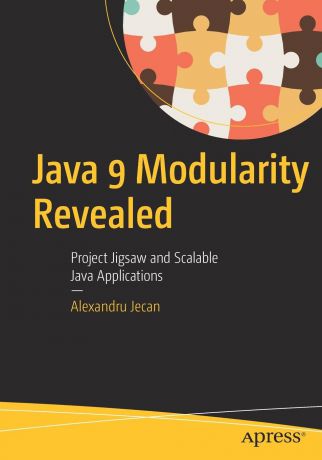 Alexandru Jecan Java 9 Modularity Revealed. Project Jigsaw and Scalable Java Applications