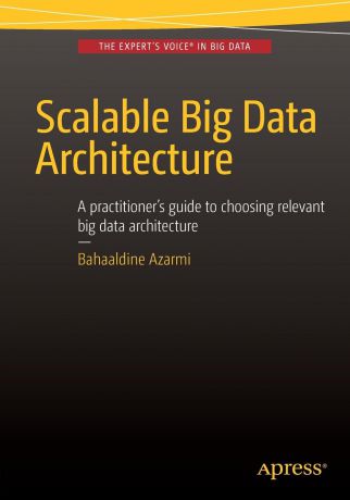 Bahaaldine Azarmi Scalable Big Data Architecture. A practitioners guide to choosing relevant Big Data architecture