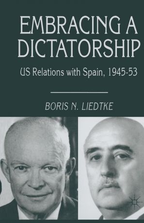 Boris N. Liedtke Embracing a Dictatorship. US Relations with Spain, 1945-53