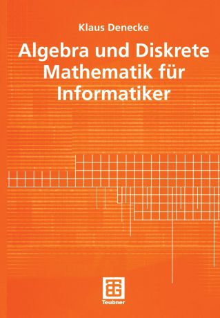 Klaus Denecke Algebra und Diskrete Mathematik fur Informatiker