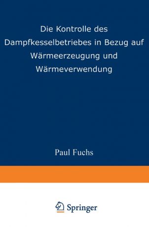 Paul Fuchs Die Kontrolle des Dampfkesselbetriebes in Bezug auf Warmeerzeugung und Warmeverwendung