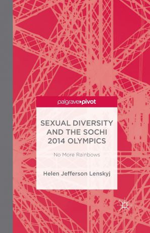 H. Lenskyj Sexual Diversity and the Sochi 2014 Olympics. No More Rainbows