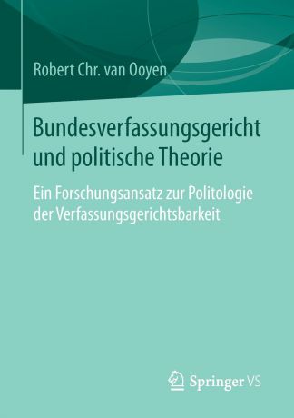 Robert Chr. van Ooyen Bundesverfassungsgericht und politische Theorie. Ein Forschungsansatz zur Politologie der Verfassungsgerichtsbarkeit