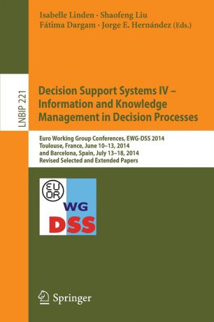 Decision Support Systems IV - Information and Knowledge Management in Decision Processes. Euro Working Group Conferences, EWG-DSS 2014, Toulouse, France, June 10-13, 2014, and Barcelona, Spain, July 13-18, 2014, Revised Selected and Ex...