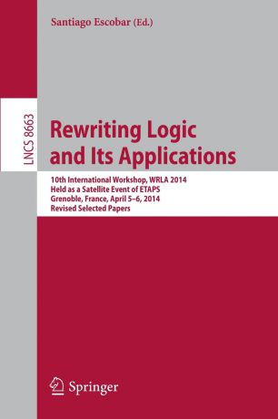 Rewriting Logic and Its Applications. 10th International Workshop, WRLA 2014, Held as a Satellite Event of ETAPS, Grenoble, France, April 5-6, 2014, Revised Selected Papers