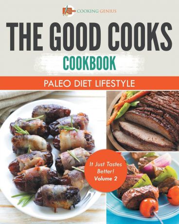 Cooking Genius The Good Cooks Cookbook. Paleo Diet Lifestyle - It Just Tastes Better! Volume 2