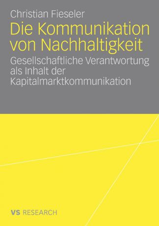 Christian Fieseler Die Kommunikation von Nachhaltigkeit. Gesellschaftliche Verantwortung als Inhalt der Kapitalmarktkommunikation