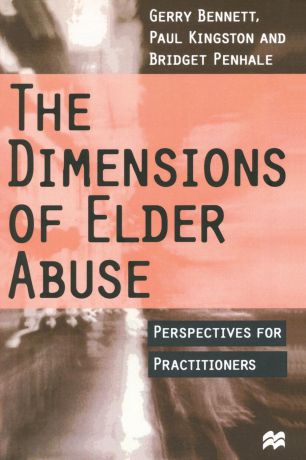 Gerry Bennett, Paul Kingston, Bridget Penhale The Dimensions of Elder Abuse. Perspectives for Practitioners