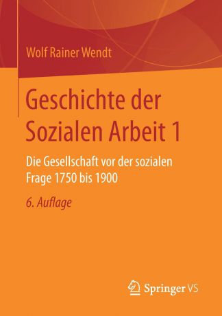 Wolf Rainer Wendt Geschichte der Sozialen Arbeit 1. Die Gesellschaft vor der sozialen Frage 1750 bis 1900