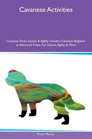 Trevor Murray Cavanese Activities Cavanese Tricks, Games & Agility Includes. Cavanese Beginner to Advanced Tricks, Fun Games, Agility & More