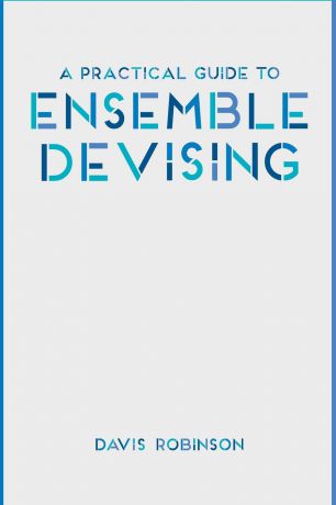 Davis Robinson A Practical Guide to Ensemble Devising