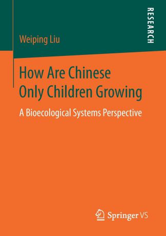 Weiping Liu How Are Chinese Only Children Growing. A Bioecological Systems Perspective