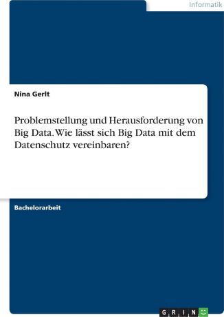 Nina Gerlt Problemstellung und Herausforderung von Big Data. Wie lasst sich Big Data mit dem Datenschutz vereinbaren?