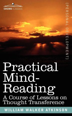 William Walker Atkinson Practical Mind-Reading. A Course of Lessons on Thought Transference