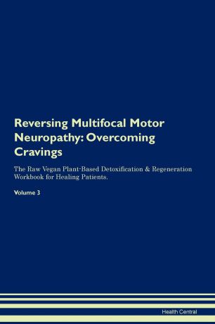 Health Central Reversing Multifocal Motor Neuropathy. Overcoming Cravings The Raw Vegan Plant-Based Detoxification & Regeneration Workbook for Healing Patients. Volume 3