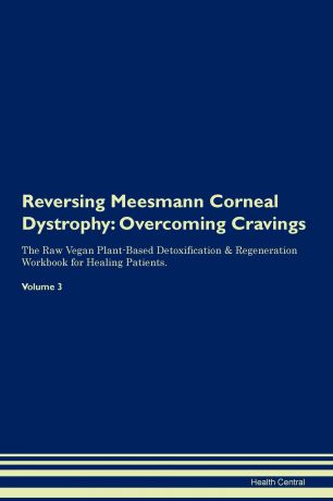 Health Central Reversing Meesmann Corneal Dystrophy. Overcoming Cravings The Raw Vegan Plant-Based Detoxification & Regeneration Workbook for Healing Patients. Volume 3