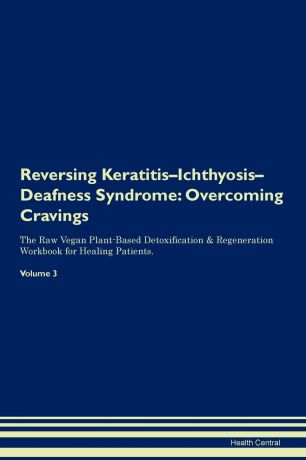 Health Central Reversing Keratitis-Ichthyosis-Deafness Syndrome. Overcoming Cravings The Raw Vegan Plant-Based Detoxification & Regeneration Workbook for Healing Patients. Volume 3