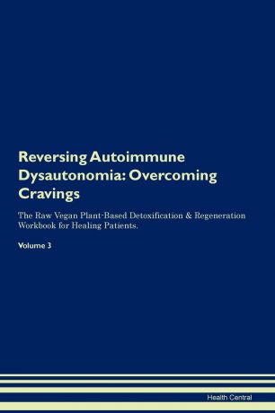 Health Central Reversing Autoimmune Dysautonomia. Overcoming Cravings The Raw Vegan Plant-Based Detoxification & Regeneration Workbook for Healing Patients. Volume 3