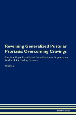 Health Central Reversing Generalized Pustular Psoriasis. Overcoming Cravings The Raw Vegan Plant-Based Detoxification & Regeneration Workbook for Healing Patients. Volume 3