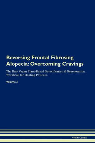 Health Central Reversing Frontal Fibrosing Alopecia. Overcoming Cravings The Raw Vegan Plant-Based Detoxification & Regeneration Workbook for Healing Patients. Volume 3