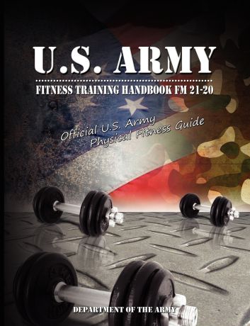 U S Dept of the Army, Of The Army Department of the Army, Department of the Army U.S. Army Fitness Training Handbook FM 21-20. Official U.S. Army Physical Fitness Guide