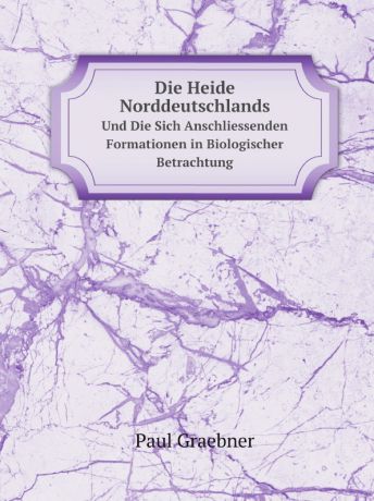 Paul Graebner Die Heide Norddeutschlands. Und Die Sich Anschliessenden Formationen in Biologischer Betrachtung