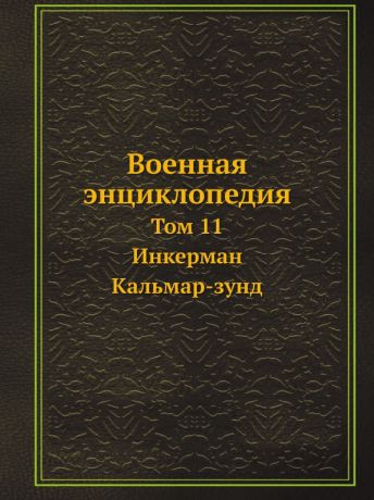 Коллектив авторов Военная энциклопедия. Том 11. Инкерман. Кальмар-зунд