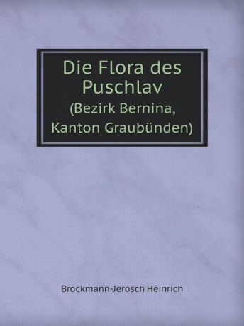 Brockmann-Jerosch Heinrich Die Flora des Puschlav. (Bezirk Bernina, Kanton Graubunden)