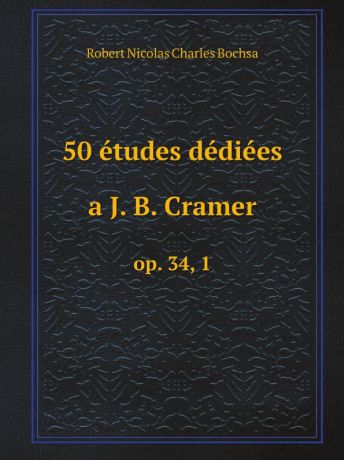 Robert Nicolas Charles Bochsa 50 etudes dediees a J. B. Cramer. оp. 34, 1