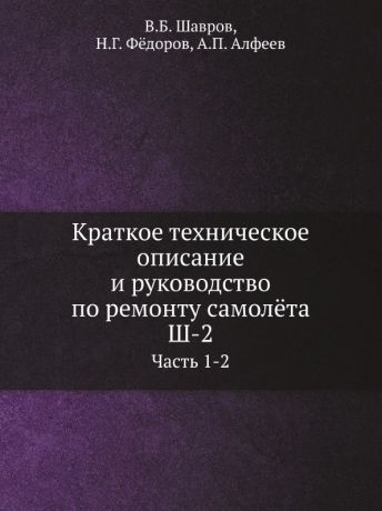 В.Б. Шавров Краткое техническое описание и руководство по ремонту самолёта Ш-2. Часть 1-2