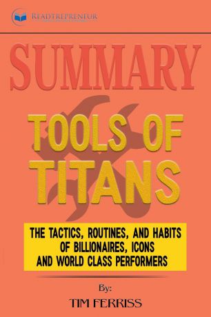 Readtrepreneur Publishing Summary of Tools of Titans. The Tactics, Routines, and Habits of Billionaires, Icons, and World-Class Performers by Timothy Ferriss