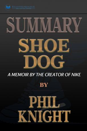 Readtrepreneur Publishing Summary of Shoe Dog. A Memoir by the Creator of Nike by Phil Knight