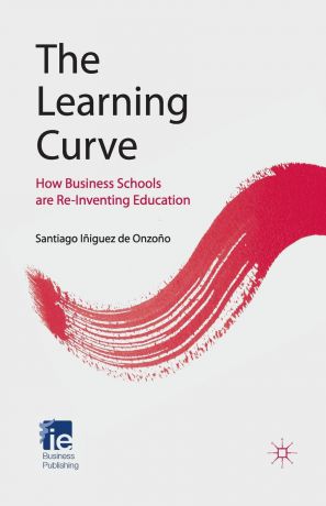 Santiago Iñiguez de Onzoño The Learning Curve. How Business Schools Are Re-inventing Education