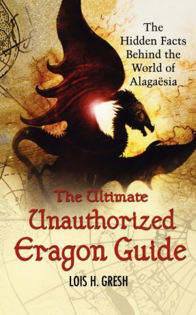 Lois H. Gresh The Ultimate Unauthorized Eragon Guide. The Hidden Facts Behind the World of Alagaesia