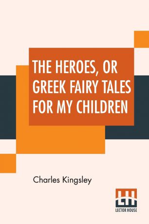 Charles Kingsley The Heroes, Or Greek Fairy Tales For My Children